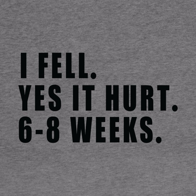 I Fell Yes It Hurt 6-8 Weeks - Funny Broken Arm Gift Idea by MetalHoneyDesigns